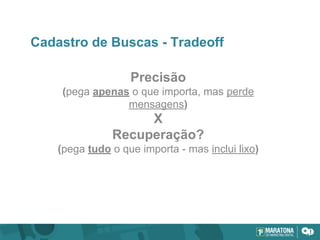 Cadastro de Buscas - Tradeoff
Precisão
(pega apenas o que importa, mas perde
mensagens)
X
Recuperação?
(pega tudo o que importa - mas inclui lixo)
 