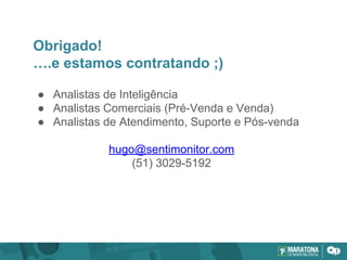 Obrigado!
….e estamos contratando ;)
● Analistas de Inteligência
● Analistas Comerciais (Pré-Venda e Venda)
● Analistas de Atendimento, Suporte e Pós-venda
hugo@sentimonitor.com
(51) 3029-5192
 