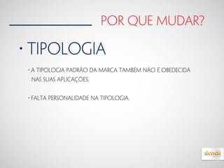 por que mudar?
• tipologia
• A tipologia padrão da marca também não é obedecida
nas suas aplicações.
• falta personalidade na tipologia.
 