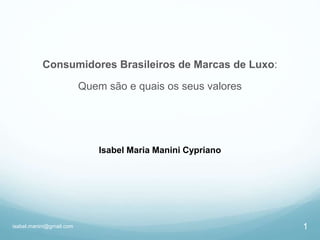1isabel.manini@gmail.com
Consumidores Brasileiros de Marcas de Luxo:
Quem são e quais os seus valores
Isabel Maria Manini Cypriano
 