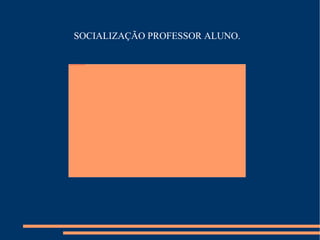 SOCIALIZAÇÃO PROFESSOR ALUNO.  