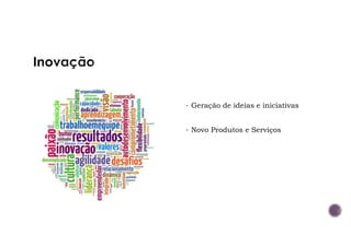 • Geração de ideias e iniciativas
• Novo Produtos e Serviços
 