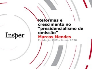 www.insper.edu.br
1
Reformas e
crescimento no
“presidencialismo de
omissão”
Marcos Mendes
Fundação FHC – 6 mar 2020
 