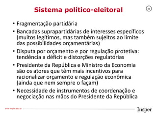 www.insper.edu.br
12
Sistema político-eleitoral
• Fragmentação partidária
• Bancadas suprapartidárias de interesses especí...