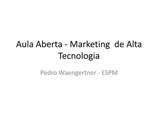 Aula Aberta - Marketing  de Alta Tecnologia Pedro Waengertner - ESPM 