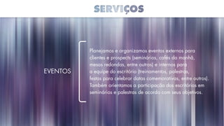 Planejamos e organizamos eventos externos para
clientes e prospects (seminários, cafés da manhã,
mesas redondas, entre outros) e internos para
a equipe do escritório (treinamentos, palestras,
festas para celebrar datas comemorativas, entre outros).
Também orientamos a participação dos escritórios em
seminários e palestras de acordo com seus objetivos.
Eventos
 
