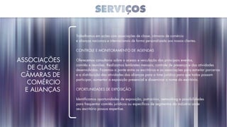 Trabalhamos em ações com associações de classe, câmaras de comércio
e alianças nacionais e internacionais de forma personalizada aos nossos clientes.
Controle e monitoramento de agendas
Oferecemos consultoria sobre o acesso e veiculação dos principais eventos,
comitês e reuniões. Realizamos lembretes mensais, controle de presença e das atividades
desenvolvidas. Fazemos a ponte entre os escritórios e as associações para estreitar parcerias
e a distribuição das atividades das alianças para o time jurídico para que todos possam
participar, aumentar a exposição presencial e disseminar o nome do escritório.
Oportunidades de exposição
Identificamos oportunidades de exposição, patrocínio, networking e possibilidades
para frequentar comitês jurídicos ou específicos de segmentos da indústria onde
seu escritório possua expertise.
Associações
de Classe,
Câmaras de
Comércio
e Alianças
 
