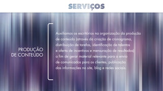 Auxiliamos os escritórios na organização da produção
de conteúdo (através da criação de cronograma,
distribuição de tarefas, identificação de talentos
e oferta de incentivos e mensuração de resultados)
a fim de gerar material relevante para o envio
de comunicados para os clientes, publicação
das informações no site, blog e redes sociais.
Produção
de Conteúdo
 