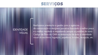 Realizamos orientação e gestão junto a agências
de comunicação e designers parceiros buscando o melhor preço
e o melhor resultado e respeitando sempre os padrões do novo
Código de Ética da OAB na elaboração de toda a identidade
visual do escritório: logotipia, papelaria, brindes, recepção, etc.
identidade
Visual
 