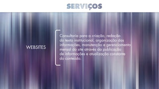 Websites
Consultoria para a criação, redação
do texto institucional, organização das
informações, manutenção e gerenciamento
mensal do site através da publicação
de informações e atualização constante
do conteúdo.
 