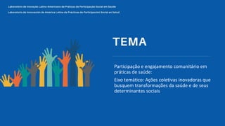 Participação e engajamento comunitário em
práticas de saúde:
Eixo temático: Ações coletivas inovadoras que
busquem transformações da saúde e de seus
determinantes sociais
 