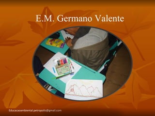 E.M. Germano Valente




Educacaoambiental.petropolis@gmail.com
 
