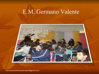E.M. Germano Valente




Educacaoambiental.petropolis@gmail.com
 