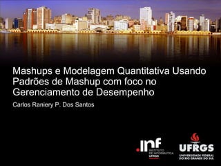 Carlos Raniery P. Dos Santos
Mashups e Modelagem Quantitativa Usando
Padrões de Mashup com foco no
Gerenciamento de Desempenho
 