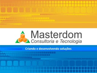 www.masterdom.inf.br
Criando e desenvolvendo soluções
 