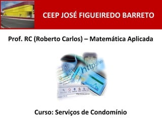 Prof. RC (Roberto Carlos) – Matemática Aplicada Curso: Serviços de Condomínio CEEP JOSÉ FIGUEIREDO BARRETO blog.rexona.com.br 