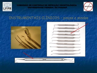 INSTRUMENTAIS CLÍNICOS – pinças e sondas
COMISSÃO DE CONTROLE DE INFECÇÃO ODONTOLÓGICA
UNIVERSIDADE FEDERAL DO PARANÁ
 