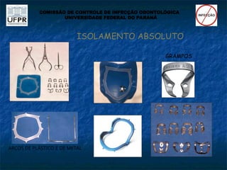 ISOLAMENTO ABSOLUTO
COMISSÃO DE CONTROLE DE INFECÇÃO ODONTOLÓGICA
UNIVERSIDADE FEDERAL DO PARANÁ
GRAMPOS
ARCOS DE PLÁSTICO E DE METAL
 
