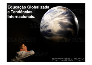 Educação Globalizada
e Tendências
Internacionais.
 