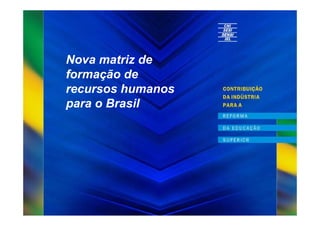 Nova matriz de
formação de
recursos humanos
para o Brasil
 