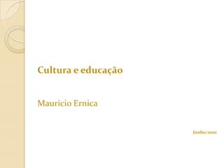 Cultura e educação Mauricio Ernica Junho/2010 
