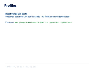 Profiles
Desativando um perfil
Podemos desativar um perfil usando ! na frente do seu identificador
Exemplo: mvn groupId:artifactId:goal -P !profile-1,!profile-2
S O F T P L A N , 1 6 D E A B R I L D E 2 0 1 4
 