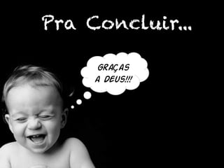 Pra Concluir...
GraÇas
a Deus!!!
 