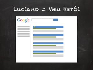 Luciano = Meu Herói
 