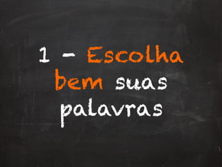 1 - Escolha
bem suas
palavras
 