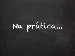Na prática...
 