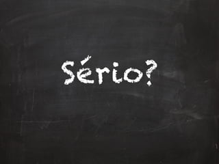 Sério?
 
