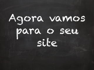 Agora vamos
para o seu
site
 