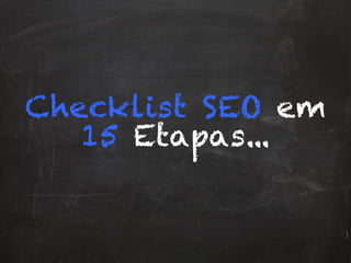 Checklist SEO em
15 Etapas...
 