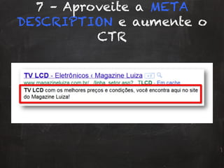 7 – Aproveite a META
DESCRIPTION e aumente o
CTR
 