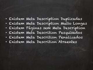 •  Existem Meta Description Duplicadas
•  Existem Meta Description Muito Longas
•  Existem Páginas sem Meta Description
•  Existem Meta Descrition Pesquisados
•  Existem Meta Descrition Penalizados
•  Existem Meta Descrition Atraentes
 