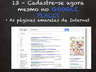 13 – Cadastre-se agora
mesmo no GOOGLE
PLACES
•  As páginas amarelas da Internet
 