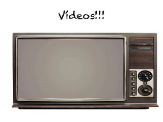 Vídeos!!!
 