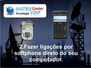 2.Fazer ligações por
softphone direto do seu
      computador.
 
