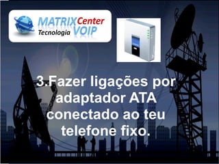 3.Fazer ligações por
   adaptador ATA
  conectado ao teu
    telefone fixo.
 