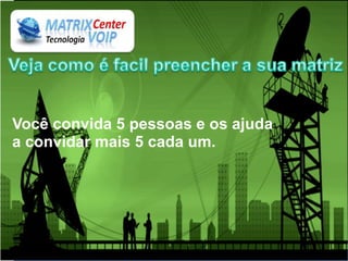 Você convida 5 pessoas e os ajuda
a convidar mais 5 cada um.
 