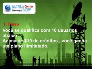 1. Passo
Você se qualifica com 10 usuarios
abaixo
Acima de $10 de créditos , você ganha
um plano ilimitatado.
 