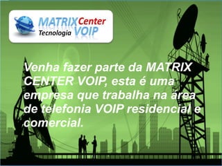 Venha fazer parte da MATRIX
CENTER VOIP, esta é uma
empresa que trabalha na área
de telefonia VOIP residencial e
comercial.
 