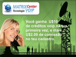 Você ganha U$10
de créditos voip na tua
primeira vez, e mais
U$2.00 de comissão
no teu cadastro.
 