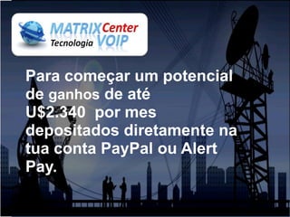 Para começar um potencial
de ganhos de até
U$2.340 por mes
depositados diretamente na
tua conta PayPal ou Alert
Pay.
 