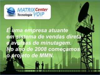 É uma empresa atuante
em sistema de vendas direta
e avulsas de minutagem.
No ano de 2008 começamos
o projeto de MMN.
 