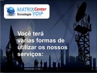 Você terá
varias formas de
utilizar os nossos
serviços:
 