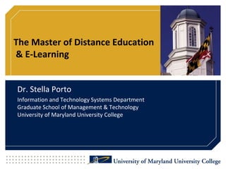 The Master of Distance Education & E-Learning Dr. Stella Porto Information and Technology Systems DepartmentGraduate School of Management & TechnologyUniversity of Maryland University College 