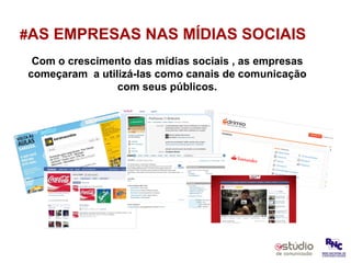 # AS EMPRESAS NAS MÍDIAS SOCIAIS Com o crescimento das mídias sociais , as empresas começaram  a utilizá-las como canais de comunicação com seus públicos. 