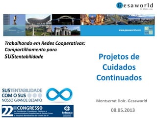 Trabalhando em Redes Cooperativas:
Compartilhamento para
SUStentabilidade

Projetos de
Cuidados
Continuados
Montserrat Dolz. Gesaworld

08.05.2013

 