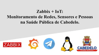 Zabbix + IoT:
Monitoramento de Redes, Sensores e Pessoas
na Saúde Pública de Cabedelo.
 